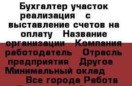 Бухгалтер участок реализация: 1с 8.3: выставление счетов на оплату › Название организации ­ Компания-работодатель › Отрасль предприятия ­ Другое › Минимальный оклад ­ 15 000 - Все города Работа » Вакансии   . Адыгея респ.,Адыгейск г.